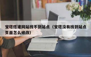 临猗宝塔搭建网站找不到站点（宝塔没有找到站点页面怎么修改）
