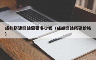临猗成都搭建网站需要多少钱（成都网站搭建价格）
