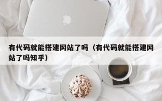 临猗有代码就能搭建网站了吗（有代码就能搭建网站了吗知乎）