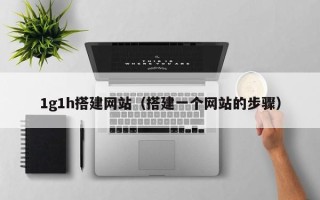 临猗1g1h搭建网站（搭建一个网站的步骤）