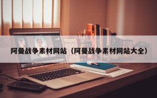 临猗阿曼战争素材网站（阿曼战争素材网站大全）