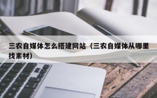 临猗三农自媒体怎么搭建网站（三农自媒体从哪里找素材）