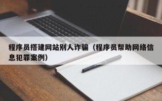 临猗程序员搭建网站别人诈骗（程序员帮助网络信息犯罪案例）
