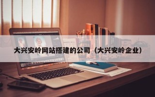 临猗大兴安岭网站搭建的公司（大兴安岭企业）