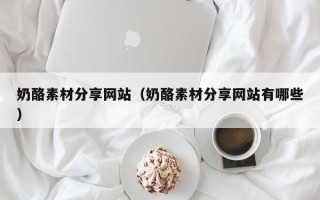 临猗奶酪素材分享网站（奶酪素材分享网站有哪些）