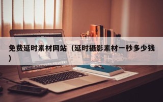 临猗免费延时素材网站（延时摄影素材一秒多少钱）