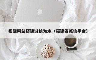 临猗福建网站搭建诚信为本（福建省诚信平台）
