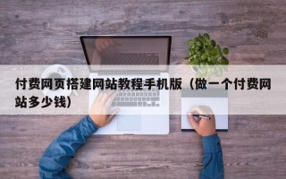 临猗付费网页搭建网站教程手机版（做一个付费网站多少钱）