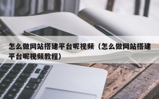 临猗怎么做网站搭建平台呢视频（怎么做网站搭建平台呢视频教程）